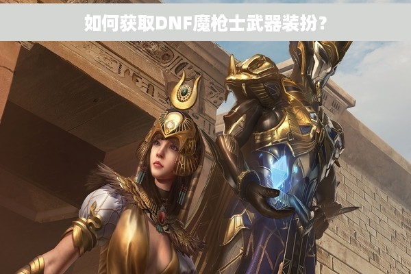 如何获取DNF魔枪士武器装扮？