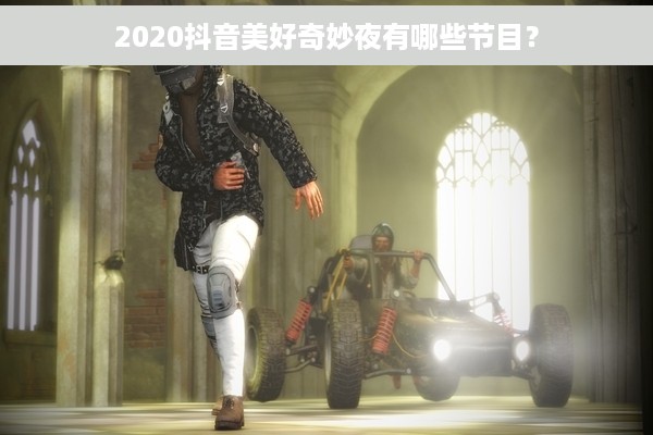 2020抖音美好奇妙夜有哪些节目？