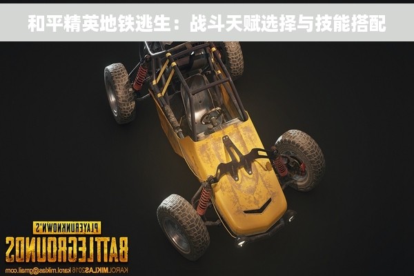 和平精英地铁逃生：战斗天赋选择与技能搭配