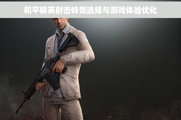 和平精英射击特效选择与游戏体验优化