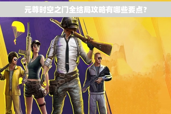 元尊时空之门全结局攻略有哪些要点？