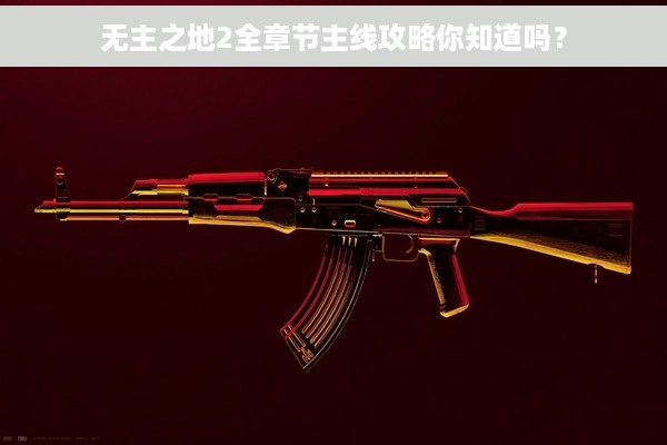 无主之地2全章节主线攻略你知道吗？