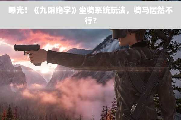 曝光！《九阴绝学》坐骑系统玩法，骑马居然不行？