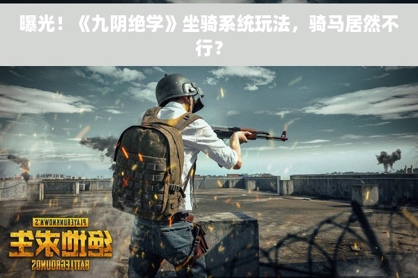 曝光！《九阴绝学》坐骑系统玩法，骑马居然不行？