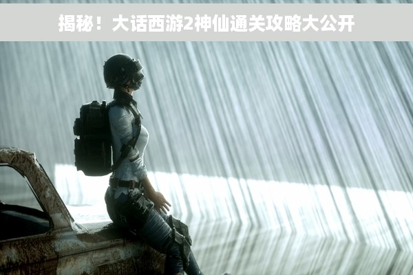 揭秘！大话西游2神仙通关攻略大公开
