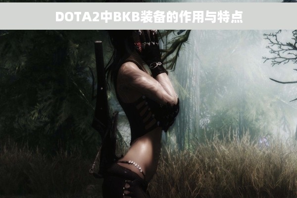 DOTA2中BKB装备的作用与特点