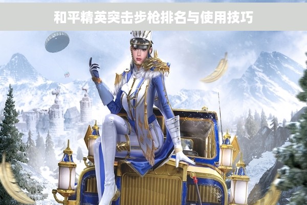 和平精英突击步枪排名与使用技巧