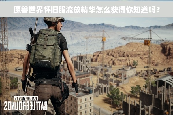 魔兽世界怀旧服流放精华怎么获得你知道吗？