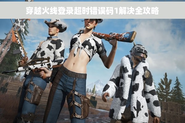 穿越火线登录超时错误码1解决全攻略
