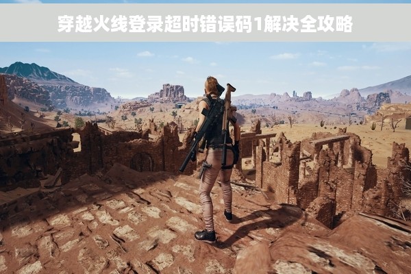 穿越火线登录超时错误码1解决全攻略