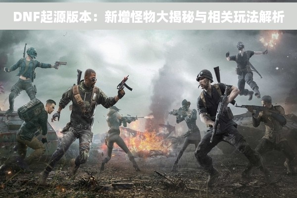DNF起源版本：新增怪物大揭秘与相关玩法解析