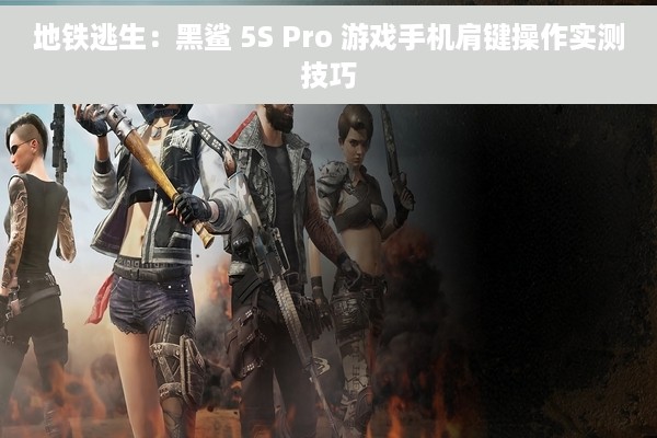 地铁逃生：黑鲨 5S Pro 游戏手机肩键操作实测技巧