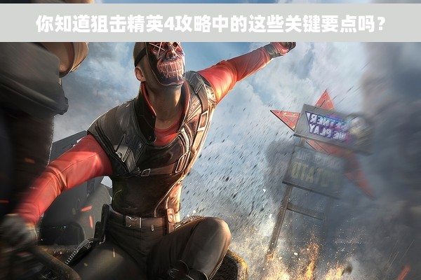 你知道狙击精英4攻略中的这些关键要点吗？