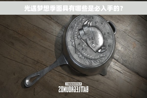 光遇梦想季面具有哪些是必入手的？