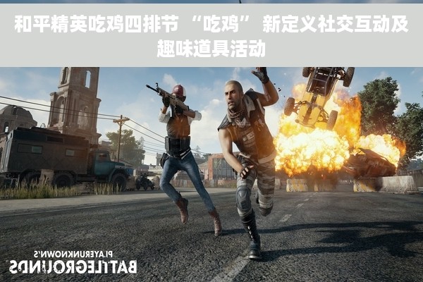 和平精英吃鸡四排节 “吃鸡” 新定义社交互动及趣味道具活动