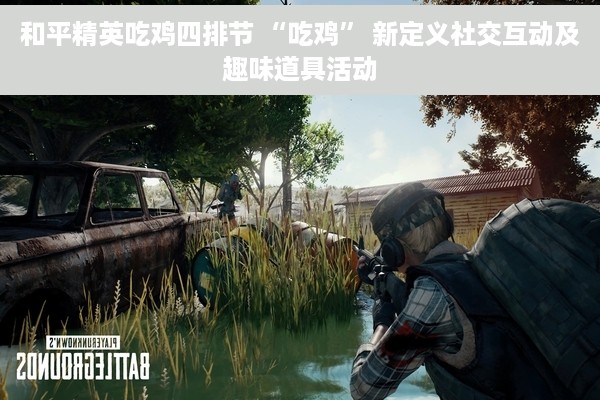 和平精英吃鸡四排节 “吃鸡” 新定义社交互动及趣味道具活动