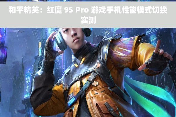 和平精英：红魔 9S Pro 游戏手机性能模式切换实测