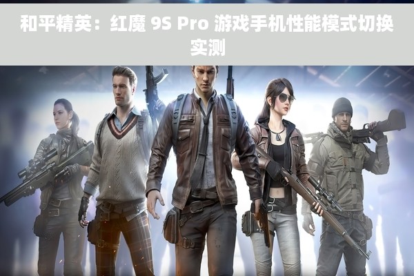 和平精英：红魔 9S Pro 游戏手机性能模式切换实测
