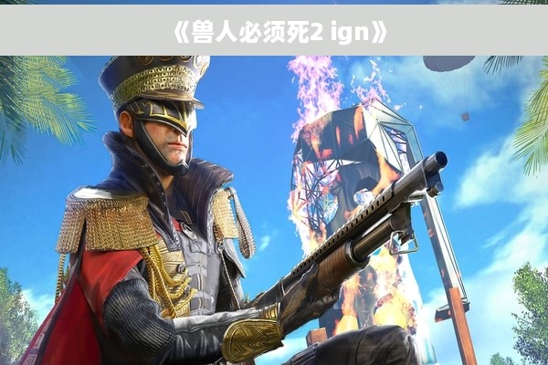 《兽人必须死2 ign》