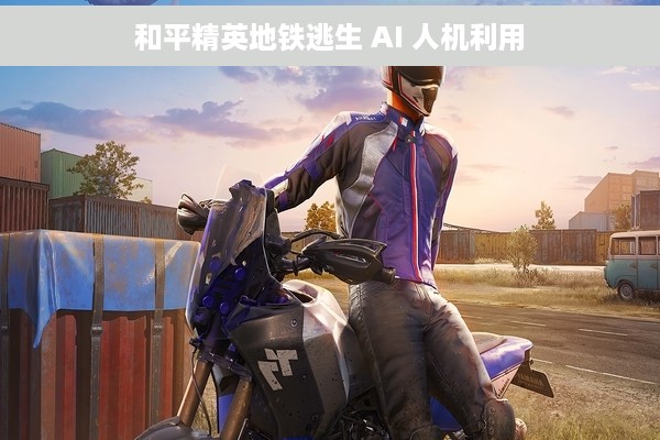 和平精英地铁逃生 AI 人机利用