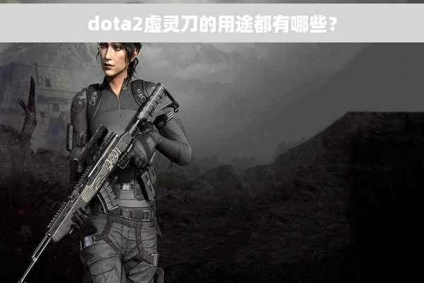 dota2虚灵刀的用途都有哪些？