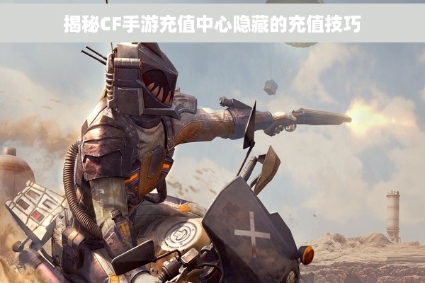 揭秘CF手游充值中心隐藏的充值技巧