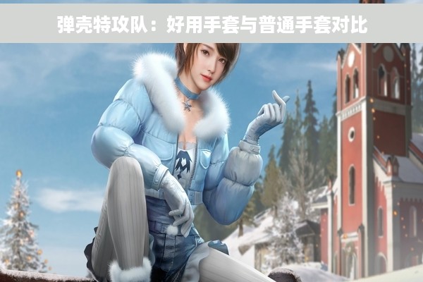 弹壳特攻队：好用手套与普通手套对比