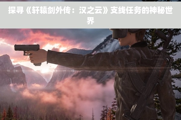 探寻《轩辕剑外传：汉之云》支线任务的神秘世界