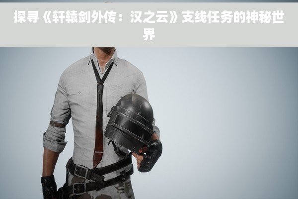 探寻《轩辕剑外传：汉之云》支线任务的神秘世界