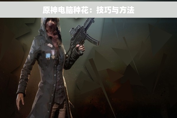 原神电脑种花：技巧与方法