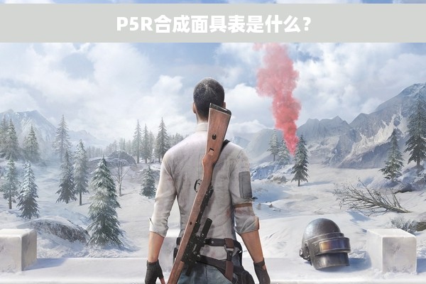 P5R合成面具表是什么？