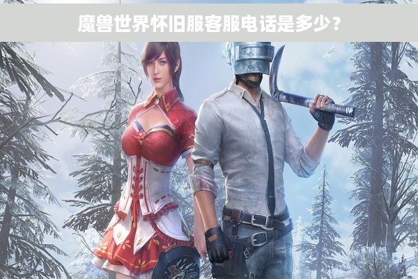 魔兽世界怀旧服客服电话是多少？