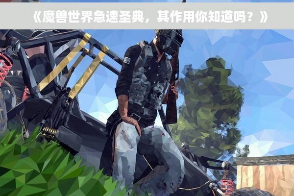 《魔兽世界急速圣典，其作用你知道吗？》