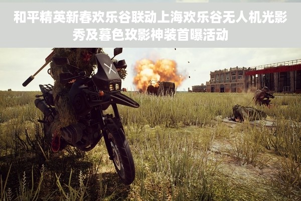 和平精英新春欢乐谷联动上海欢乐谷无人机光影秀及暮色玫影神装首曝活动