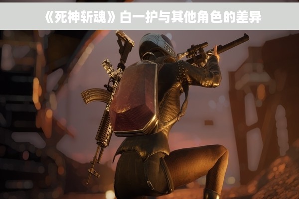 《死神斩魂》白一护与其他角色的差异