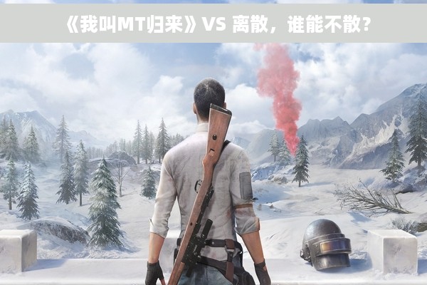 《我叫MT归来》VS 离散，谁能不散？