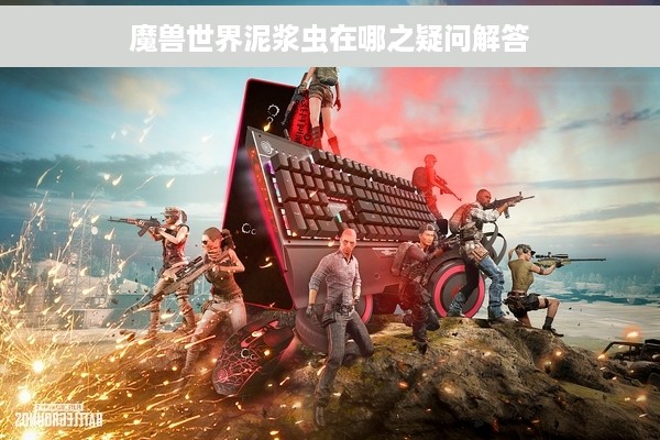 魔兽世界泥浆虫在哪之疑问解答