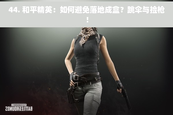 44. 和平精英：如何避免落地成盒？跳伞与捡枪！