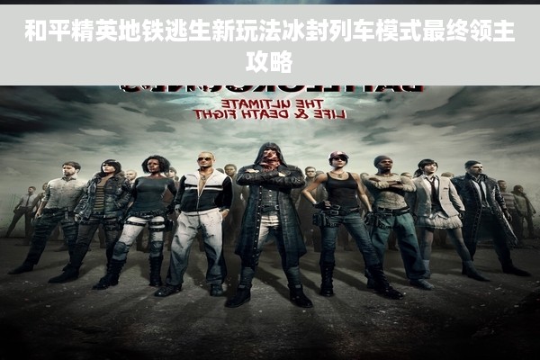和平精英地铁逃生新玩法冰封列车模式最终领主攻略
