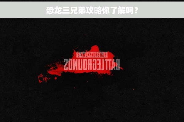 恐龙三兄弟攻略你了解吗？