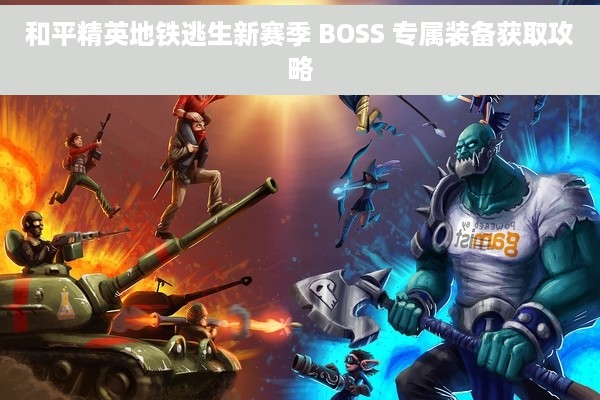 和平精英地铁逃生新赛季 BOSS 专属装备获取攻略