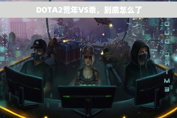 DOTA2荒年VS乖，到底怎么了