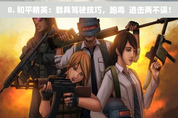 8. 和平精英：载具驾驶技巧，跑毒  追击两不误！