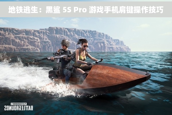 地铁逃生：黑鲨 5S Pro 游戏手机肩键操作技巧