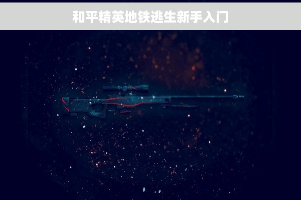 和平精英地铁逃生新手入门