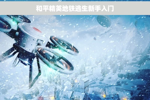 和平精英地铁逃生新手入门