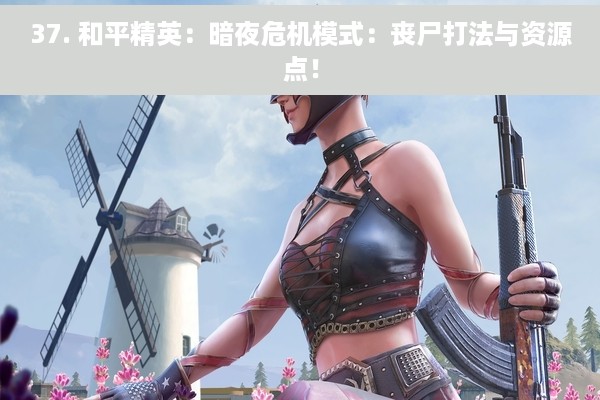 37. 和平精英：暗夜危机模式：丧尸打法与资源点！
