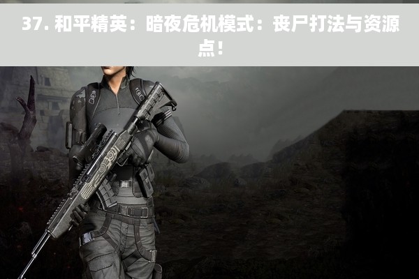 37. 和平精英：暗夜危机模式：丧尸打法与资源点！