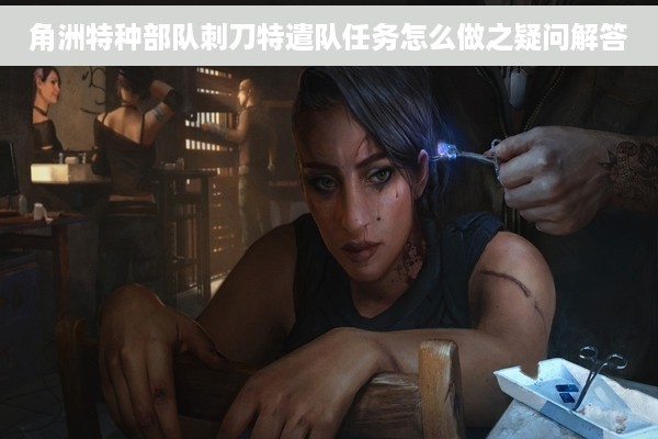 角洲特种部队刺刀特遣队任务怎么做之疑问解答