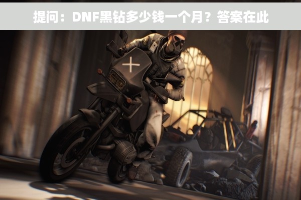提问：DNF黑钻多少钱一个月？答案在此